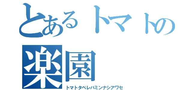 とあるトマトの楽園（トマトタベレバミンナシアワセ）