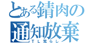 とある錆肉の通知放棄（ＴＬ荒らし）