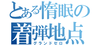 とある惰眠の着弾地点（グランドゼロ）