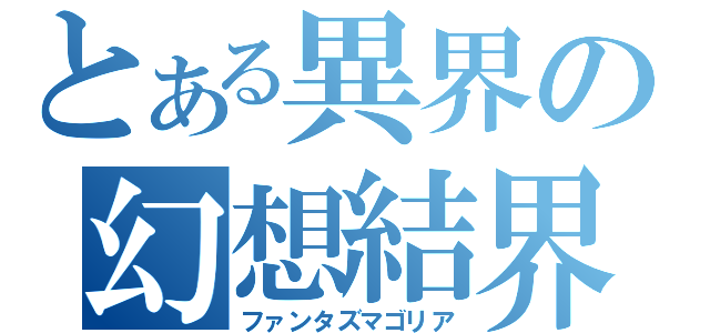 とある異界の幻想結界（ファンタズマゴリア）