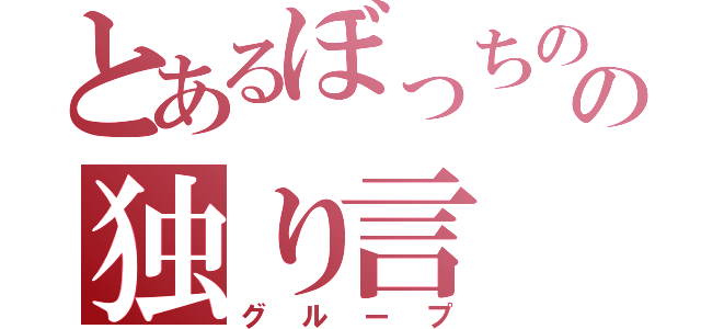 とあるぼっちのの独り言（グループ）