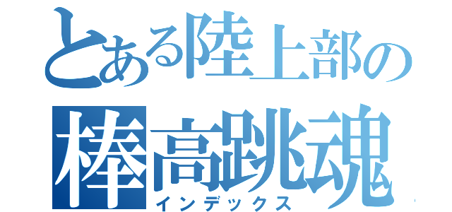 とある陸上部の棒高跳魂（インデックス）