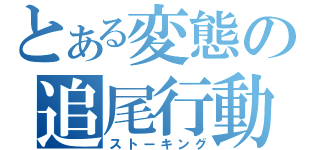 とある変態の追尾行動（ストーキング）