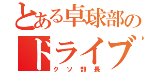 とある卓球部のドライブマン（クソ部長）