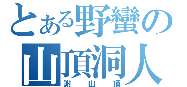 とある野蠻の山頂洞人（謝山頂）