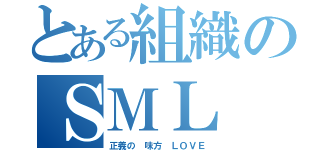 とある組織のＳＭＬ（正義の 味方 ＬＯＶＥ）