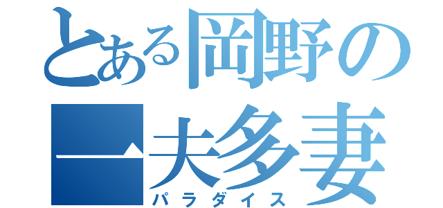 とある岡野の一夫多妻（パラダイス）