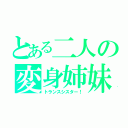 とある二人の変身姉妹（トランスシスター！）