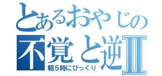 とあるおやじの不覚と逆手取りⅡ（朝５時にびっくり）