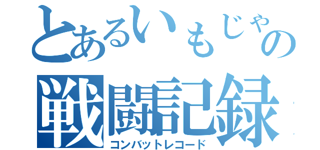 とあるいもじゃの戦闘記録（コンバットレコード）