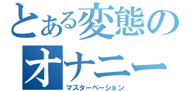 とある変態のオナニー（マスターベーション）