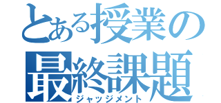 とある授業の最終課題（ジャッジメント）