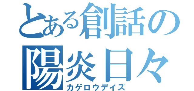 とある創話の陽炎日々（カゲロウデイズ）