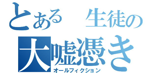 とある 生徒の大嘘憑き（オールフィクション）