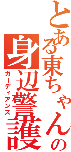 とある東ちゃんの身辺警護（ガーディアンズ）