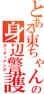 とある東ちゃんの身辺警護（ガーディアンズ）