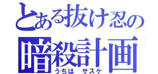 とある抜け忍の暗殺計画（うちは サスケ）