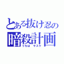 とある抜け忍の暗殺計画（うちは サスケ）