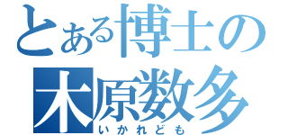 とある博士の木原数多（いかれども）