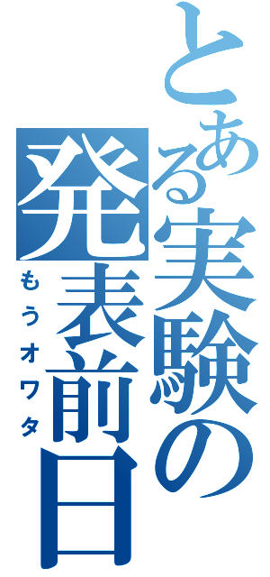 とある実験の発表前日（もうオワタ）