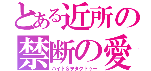 とある近所の禁断の愛（ハイド＆ヲタクドゥー）