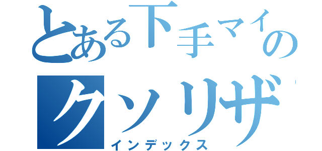 とある下手マイマイマーのクソリザルト（インデックス）