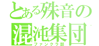 とある殊音の混沌集団！（ファンクラ部）