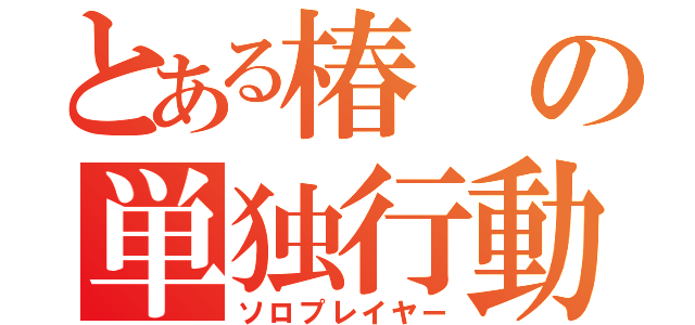 とある椿の単独行動（ソロプレイヤー）