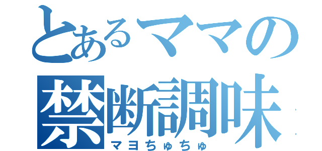 とあるママの禁断調味料（マヨちゅちゅ）