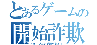 とあるゲームの開始詐欺（オープニング超パネェ！）