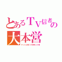 とあるＴＶ信者の大本営（テレビは嘘つき渡来人の城）