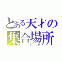 とある天才の集合場所（　　２　Ｂ）