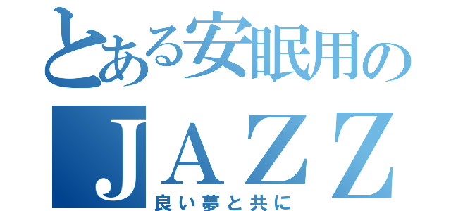 とある安眠用のＪＡＺＺ（良い夢と共に）