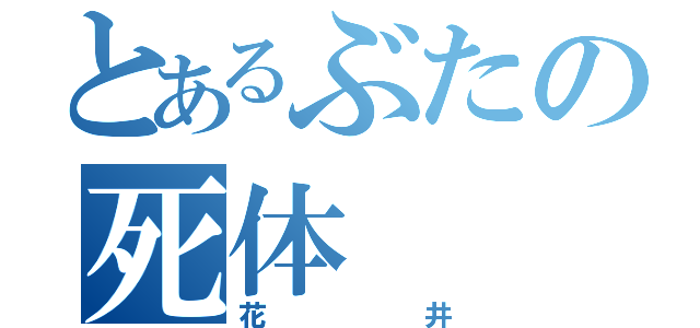 とあるぶたの死体（花井）