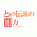 とある伝説の眼力（ファイヤー）