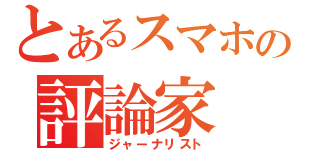 とあるスマホの評論家（ジャーナリスト）