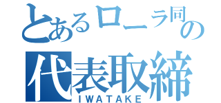 とあるローラ同好会の代表取締役会長（ＩＷＡＴＡＫＥ）