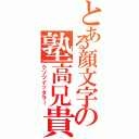 とある顔文字の塾高兄貴（クソツイッタラー）