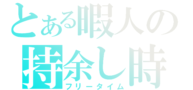 とある暇人の持余し時間（フリータイム）