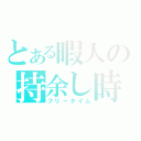 とある暇人の持余し時間（フリータイム）