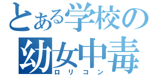 とある学校の幼女中毒（ロリコン）