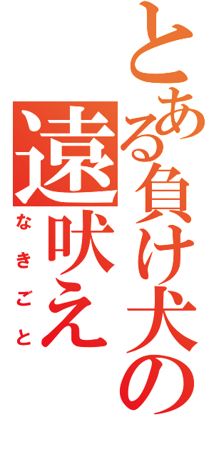 とある負け犬の遠吠え（なきごと）