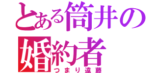 とある筒井の婚約者（つまり遠藤）