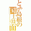 とある島根の国士⑬面（ライジングサン）