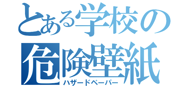 とある学校の危険壁紙（ハザードペーパー）