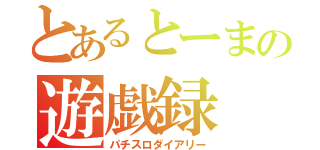 とあるとーまの遊戯録（パチスロダイアリー）