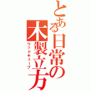 とある日常の木製立方（ウッドキューブ）