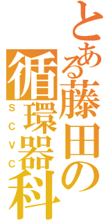 とある藤田の循環器科（ＳＣＶＣ）