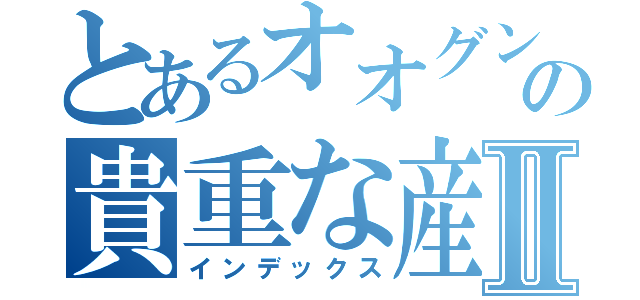 とあるオオグンタマの貴重な産卵シーンⅡ（インデックス）