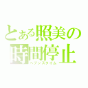 とある照美の時間停止（ヘブンズタイム）